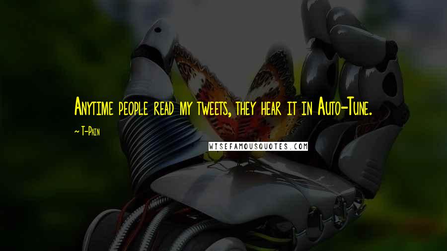 T-Pain Quotes: Anytime people read my tweets, they hear it in Auto-Tune.