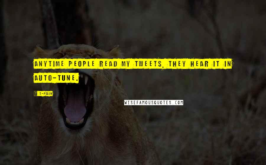 T-Pain Quotes: Anytime people read my tweets, they hear it in Auto-Tune.