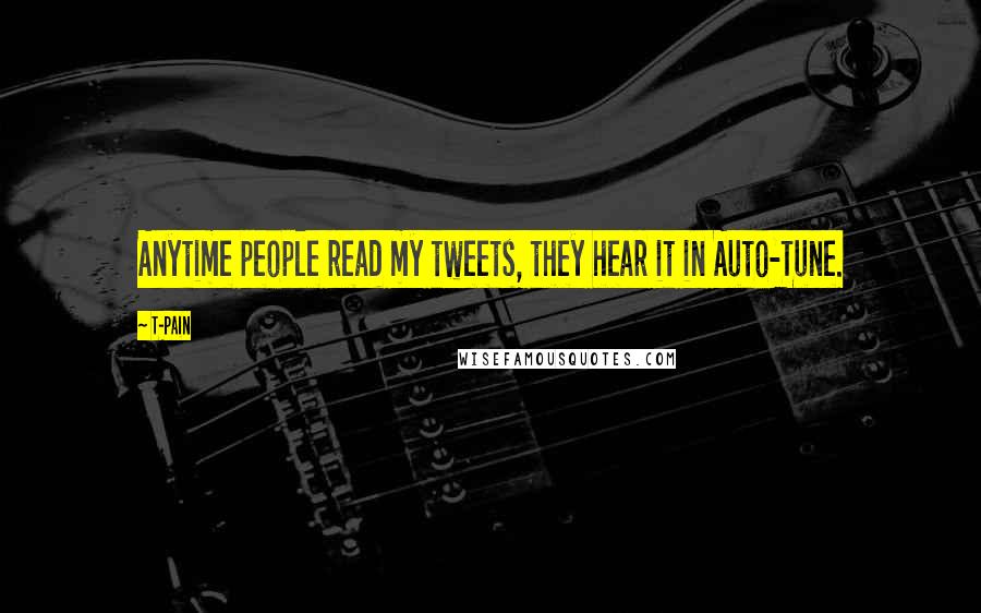 T-Pain Quotes: Anytime people read my tweets, they hear it in Auto-Tune.