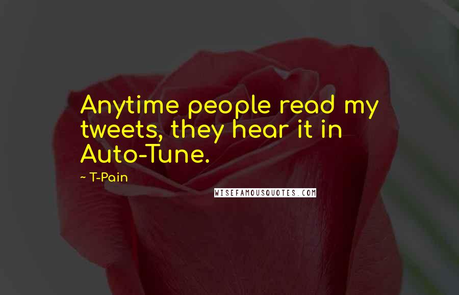 T-Pain Quotes: Anytime people read my tweets, they hear it in Auto-Tune.