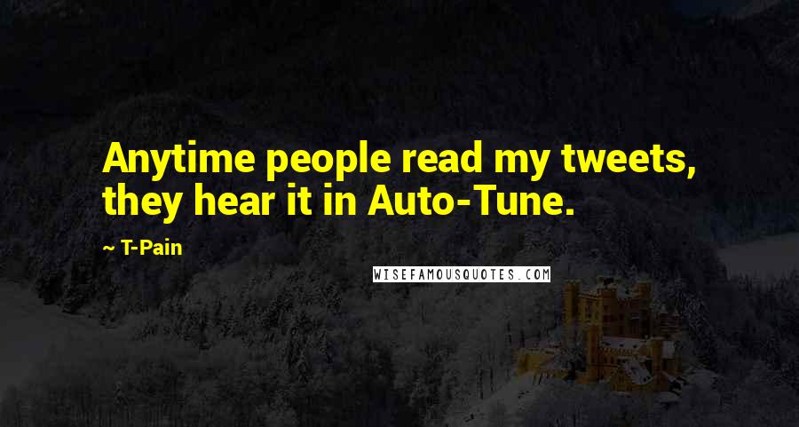 T-Pain Quotes: Anytime people read my tweets, they hear it in Auto-Tune.