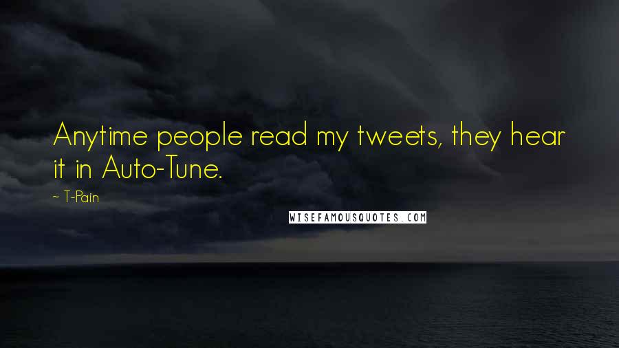 T-Pain Quotes: Anytime people read my tweets, they hear it in Auto-Tune.