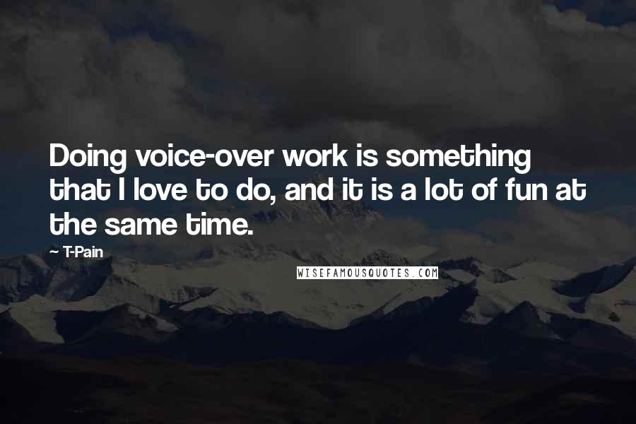 T-Pain Quotes: Doing voice-over work is something that I love to do, and it is a lot of fun at the same time.