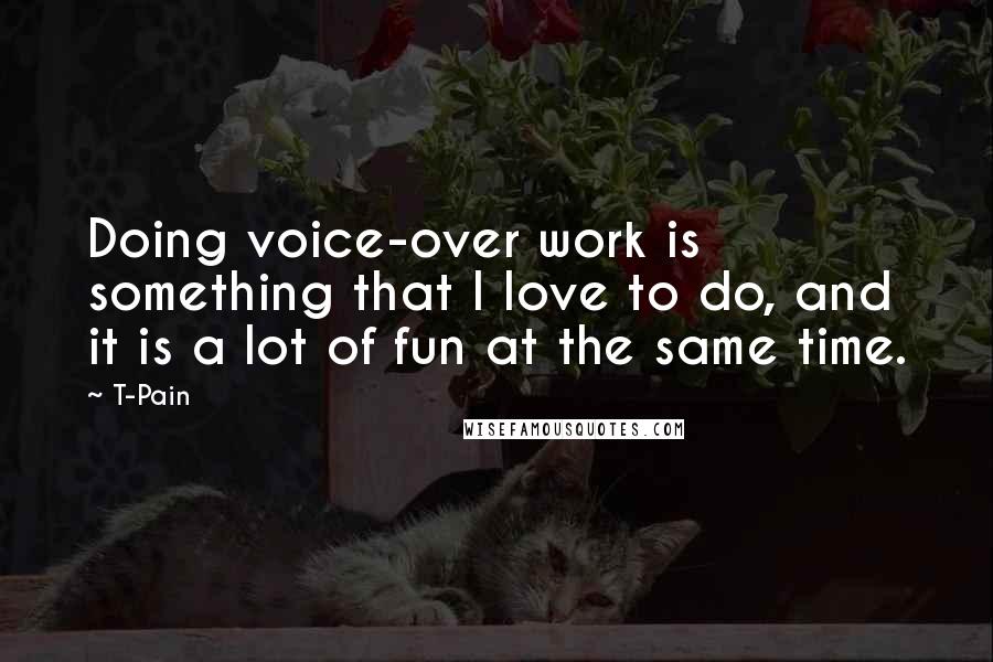 T-Pain Quotes: Doing voice-over work is something that I love to do, and it is a lot of fun at the same time.