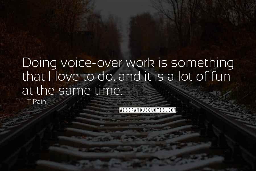 T-Pain Quotes: Doing voice-over work is something that I love to do, and it is a lot of fun at the same time.