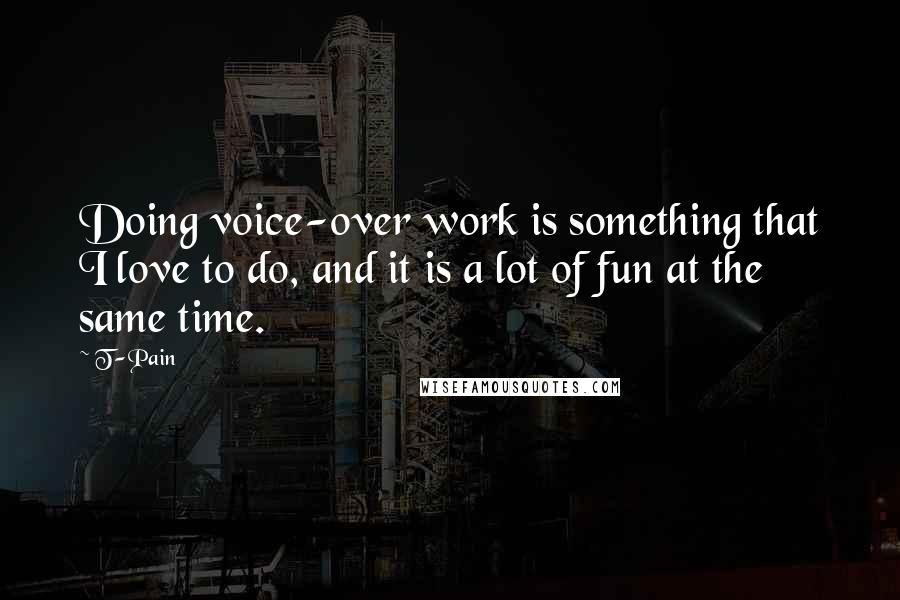 T-Pain Quotes: Doing voice-over work is something that I love to do, and it is a lot of fun at the same time.