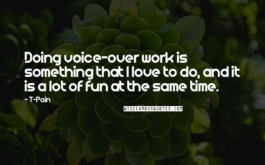 T-Pain Quotes: Doing voice-over work is something that I love to do, and it is a lot of fun at the same time.