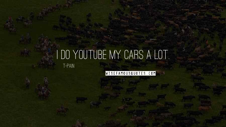 T-Pain Quotes: I do YouTube my cars a lot.