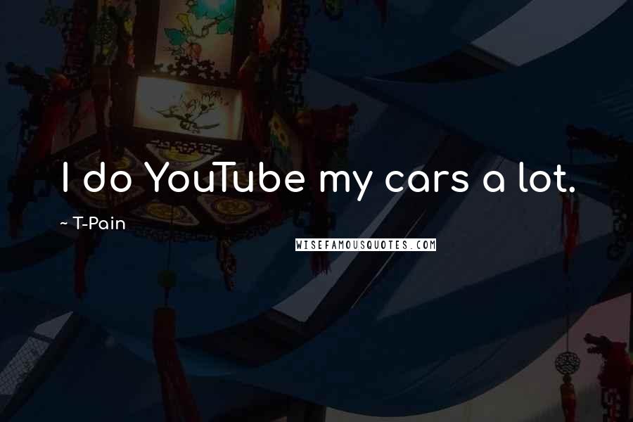 T-Pain Quotes: I do YouTube my cars a lot.