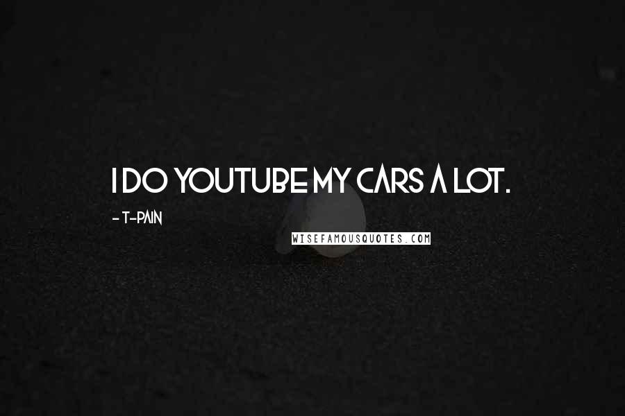T-Pain Quotes: I do YouTube my cars a lot.