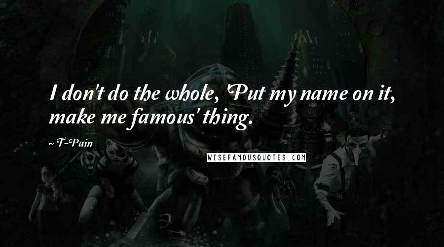 T-Pain Quotes: I don't do the whole, 'Put my name on it, make me famous' thing.