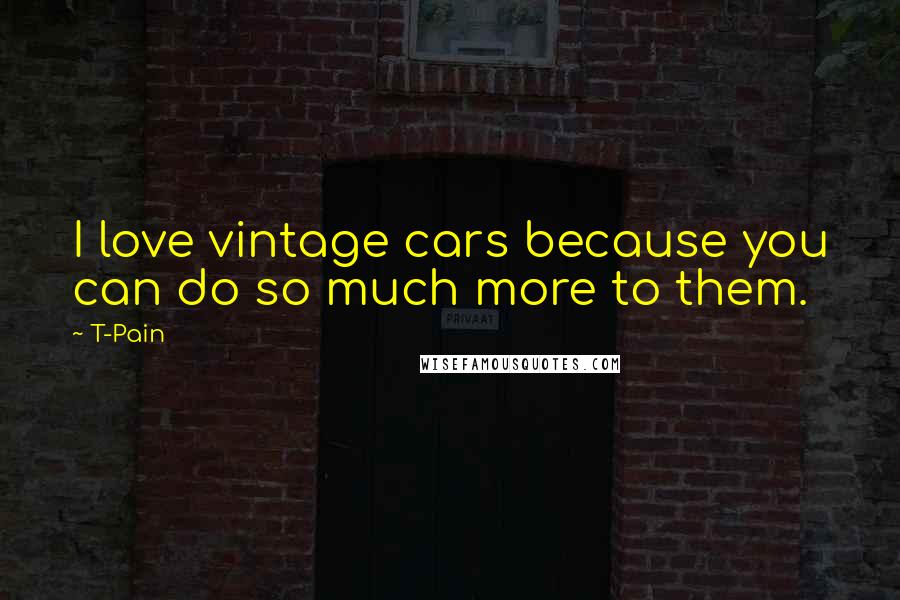 T-Pain Quotes: I love vintage cars because you can do so much more to them.