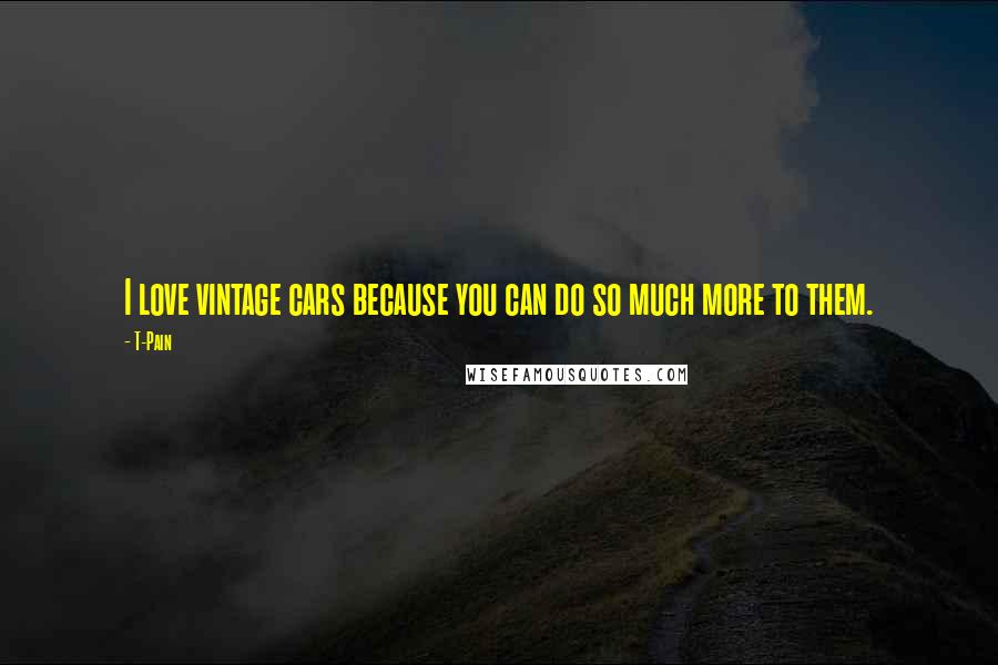 T-Pain Quotes: I love vintage cars because you can do so much more to them.