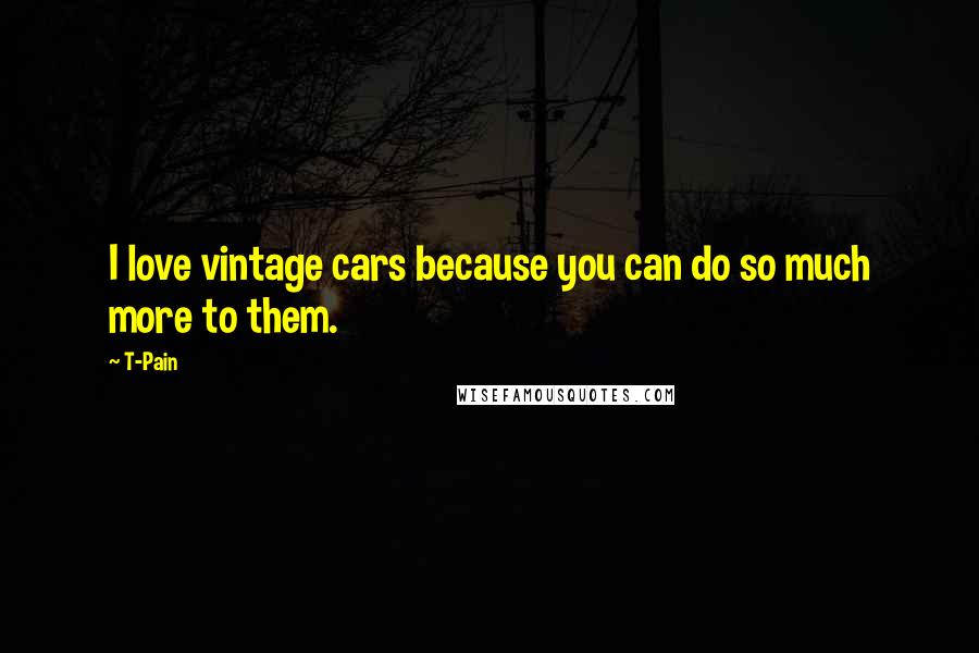 T-Pain Quotes: I love vintage cars because you can do so much more to them.