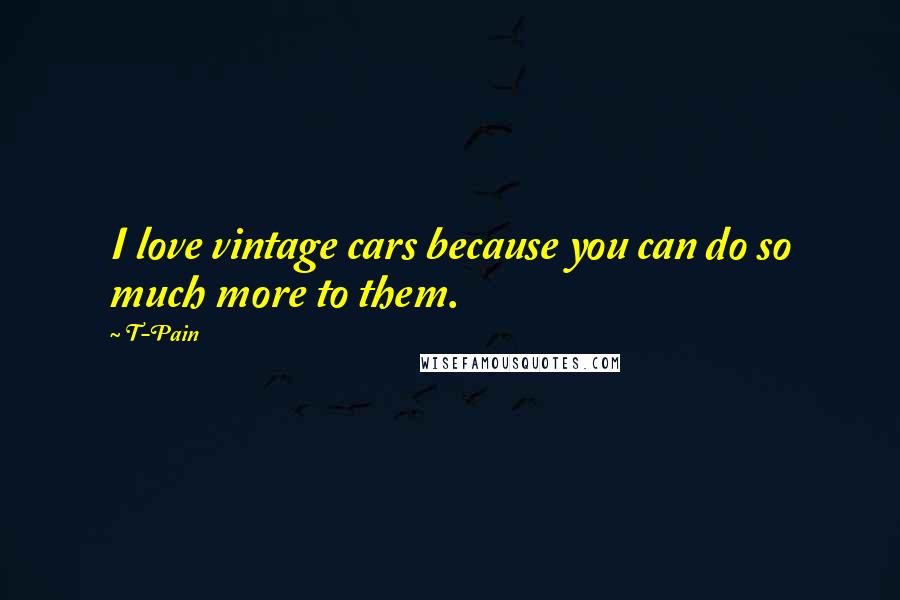 T-Pain Quotes: I love vintage cars because you can do so much more to them.