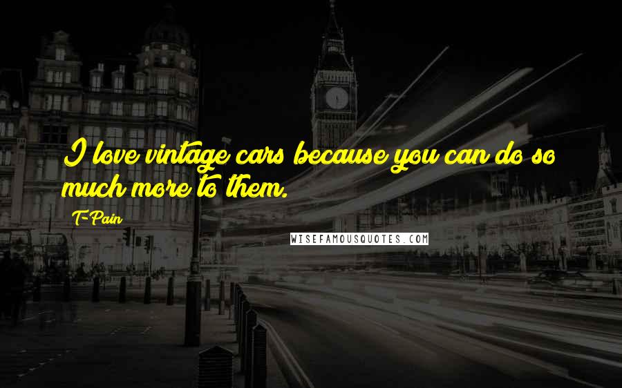 T-Pain Quotes: I love vintage cars because you can do so much more to them.