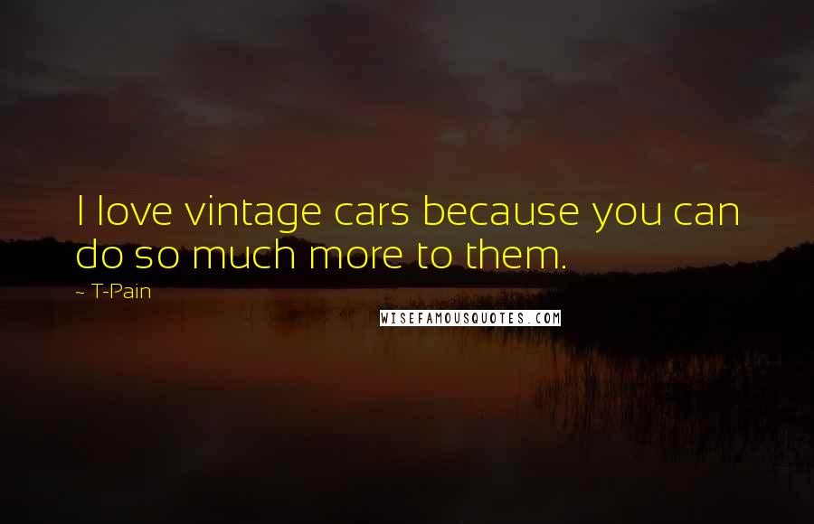 T-Pain Quotes: I love vintage cars because you can do so much more to them.
