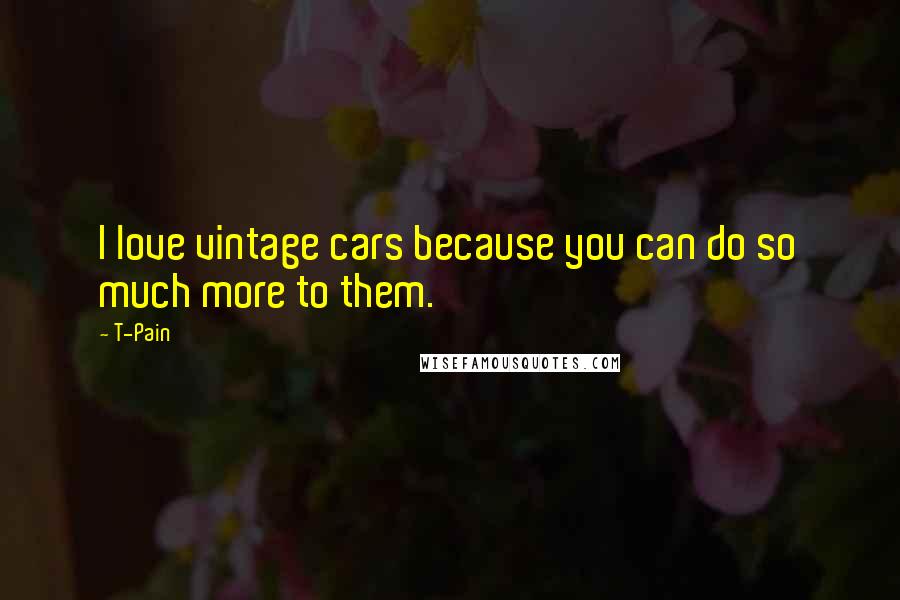 T-Pain Quotes: I love vintage cars because you can do so much more to them.