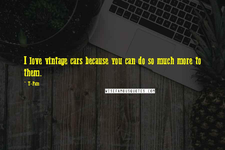 T-Pain Quotes: I love vintage cars because you can do so much more to them.