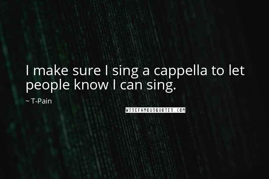 T-Pain Quotes: I make sure I sing a cappella to let people know I can sing.