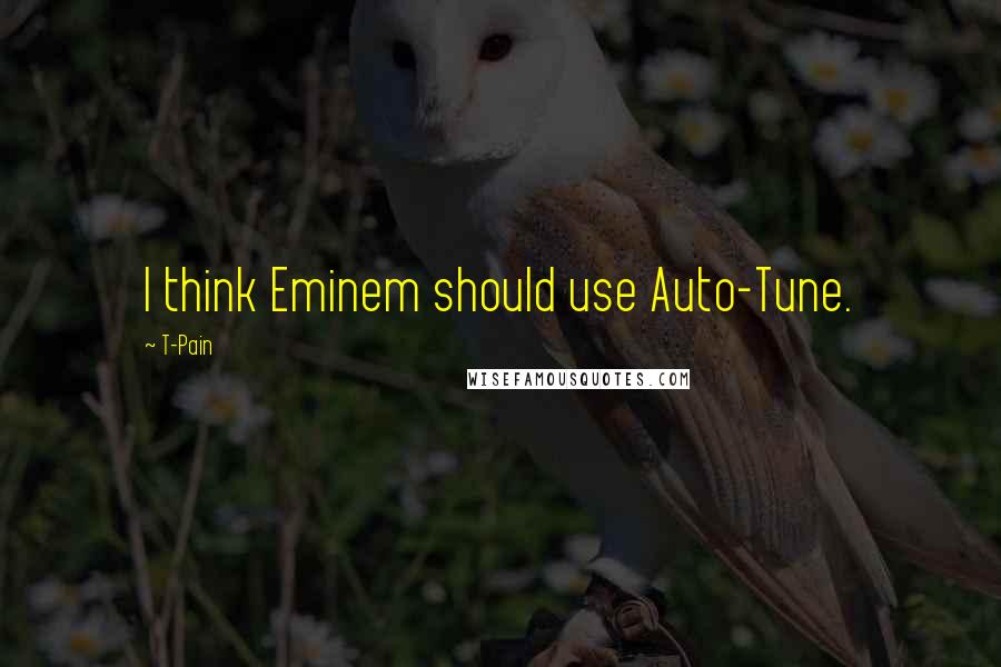 T-Pain Quotes: I think Eminem should use Auto-Tune.