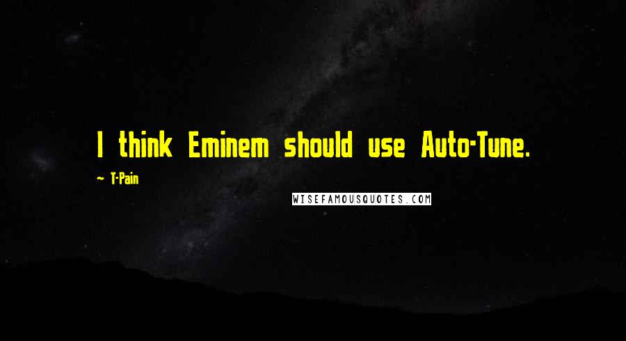 T-Pain Quotes: I think Eminem should use Auto-Tune.