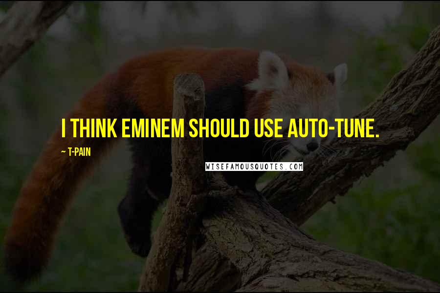 T-Pain Quotes: I think Eminem should use Auto-Tune.