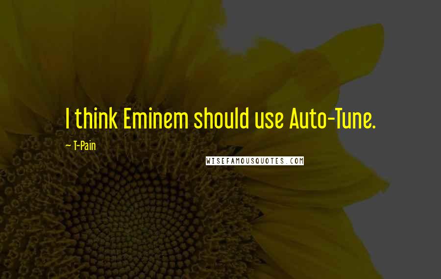 T-Pain Quotes: I think Eminem should use Auto-Tune.