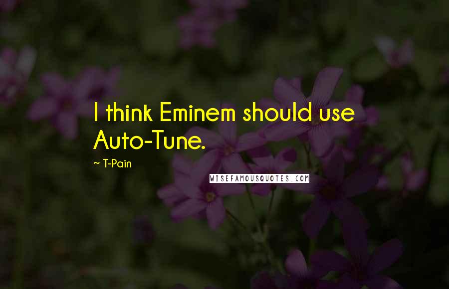 T-Pain Quotes: I think Eminem should use Auto-Tune.