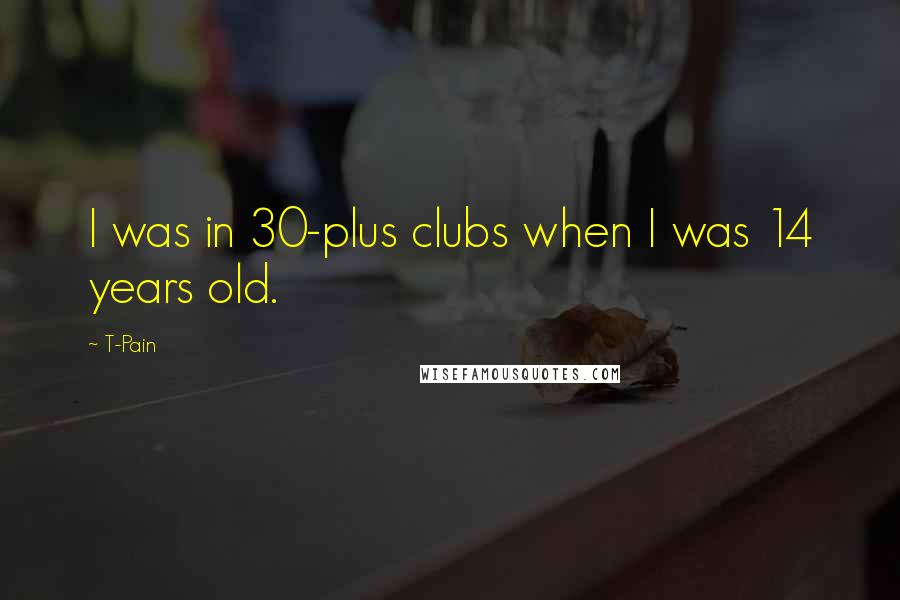 T-Pain Quotes: I was in 30-plus clubs when I was 14 years old.