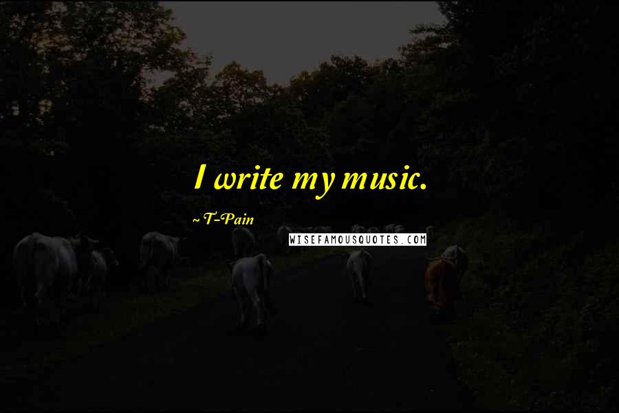 T-Pain Quotes: I write my music.