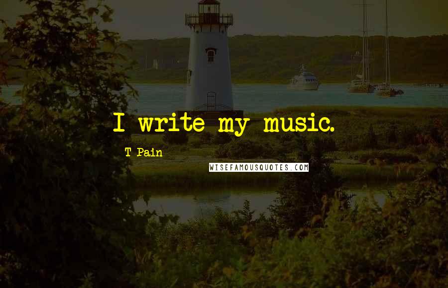 T-Pain Quotes: I write my music.