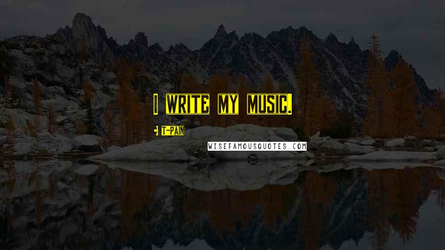 T-Pain Quotes: I write my music.