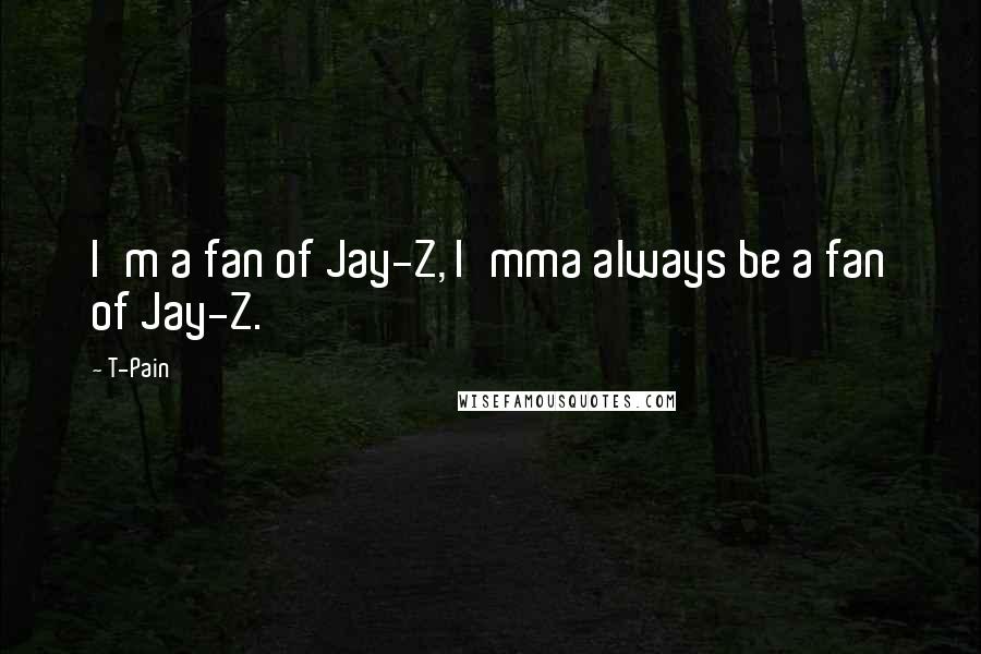 T-Pain Quotes: I'm a fan of Jay-Z, I'mma always be a fan of Jay-Z.