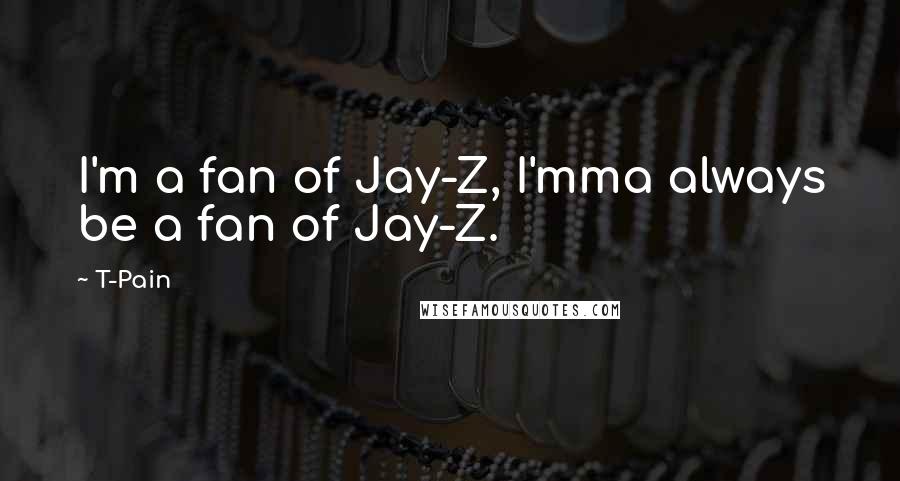 T-Pain Quotes: I'm a fan of Jay-Z, I'mma always be a fan of Jay-Z.
