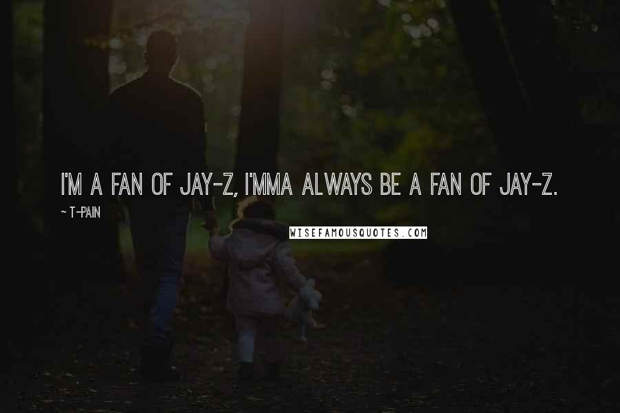 T-Pain Quotes: I'm a fan of Jay-Z, I'mma always be a fan of Jay-Z.