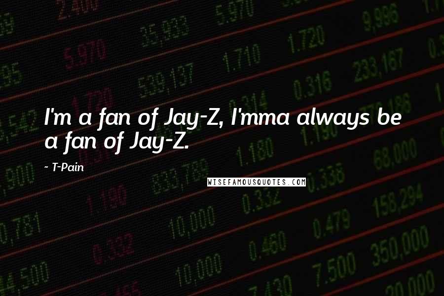 T-Pain Quotes: I'm a fan of Jay-Z, I'mma always be a fan of Jay-Z.