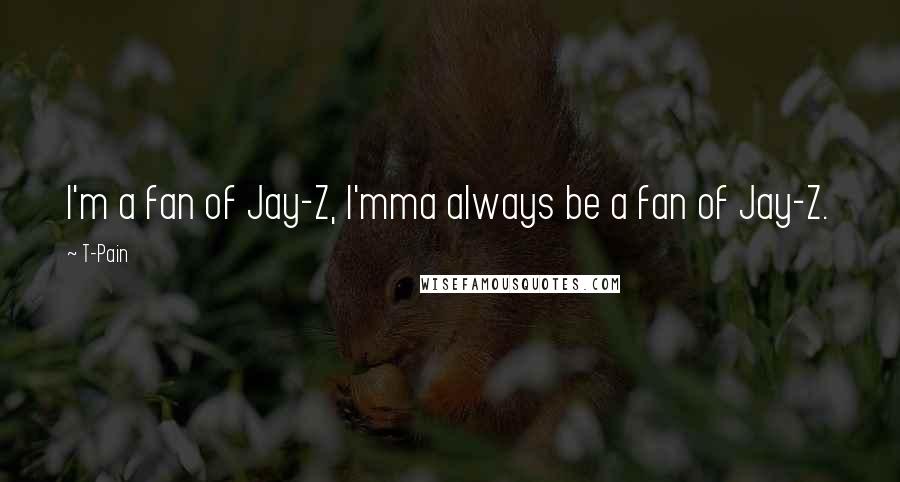 T-Pain Quotes: I'm a fan of Jay-Z, I'mma always be a fan of Jay-Z.