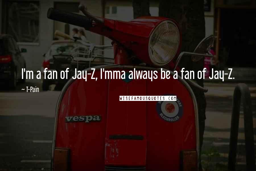 T-Pain Quotes: I'm a fan of Jay-Z, I'mma always be a fan of Jay-Z.