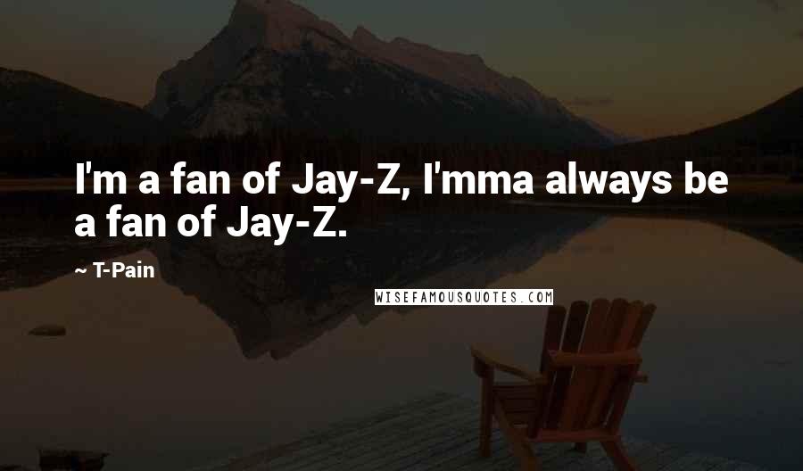 T-Pain Quotes: I'm a fan of Jay-Z, I'mma always be a fan of Jay-Z.