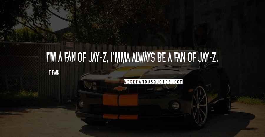 T-Pain Quotes: I'm a fan of Jay-Z, I'mma always be a fan of Jay-Z.