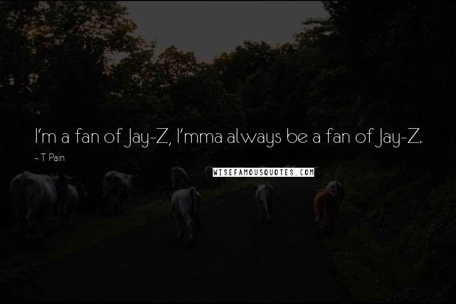 T-Pain Quotes: I'm a fan of Jay-Z, I'mma always be a fan of Jay-Z.