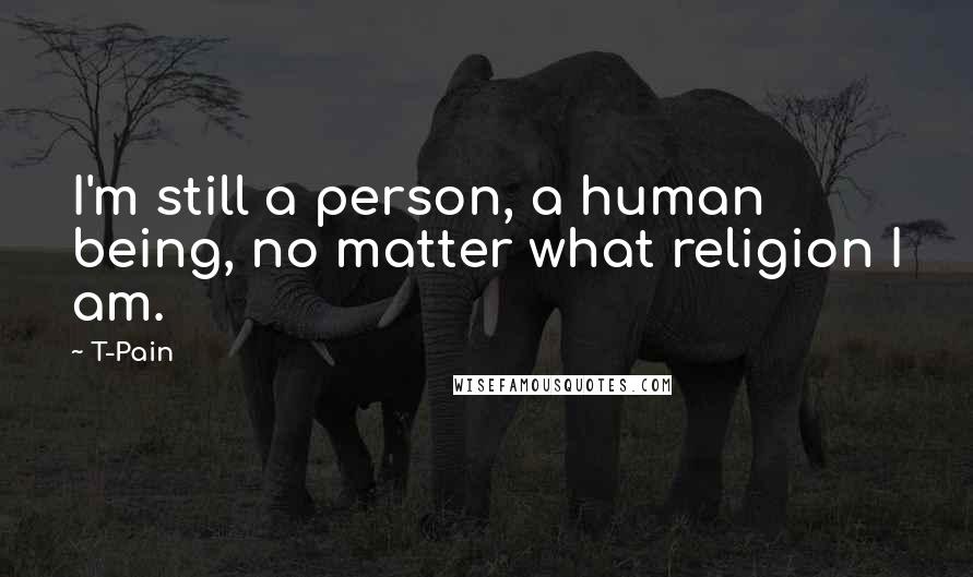 T-Pain Quotes: I'm still a person, a human being, no matter what religion I am.