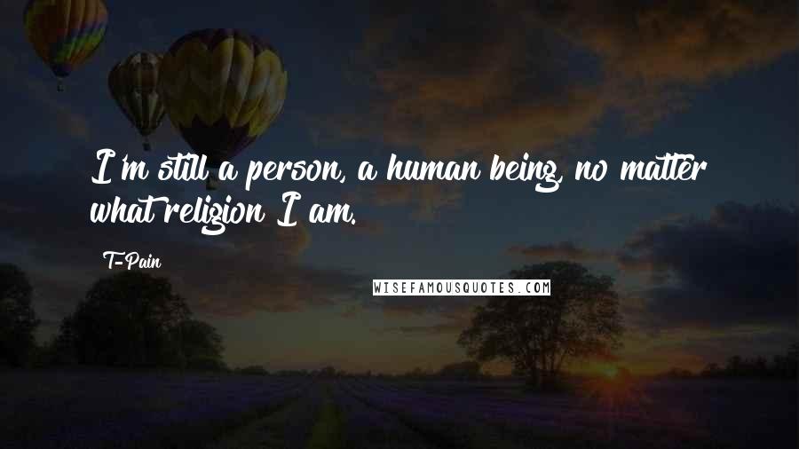T-Pain Quotes: I'm still a person, a human being, no matter what religion I am.