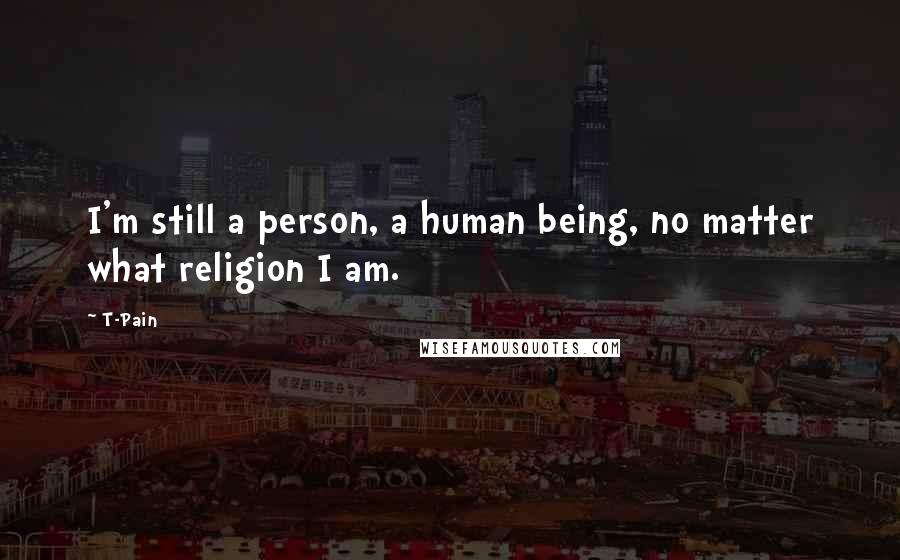 T-Pain Quotes: I'm still a person, a human being, no matter what religion I am.