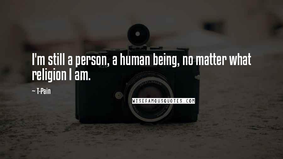 T-Pain Quotes: I'm still a person, a human being, no matter what religion I am.