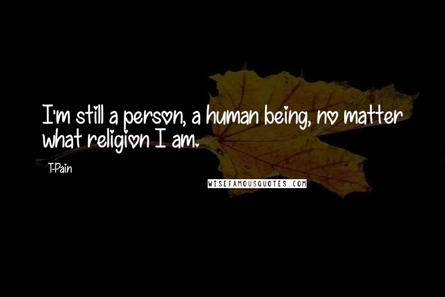 T-Pain Quotes: I'm still a person, a human being, no matter what religion I am.