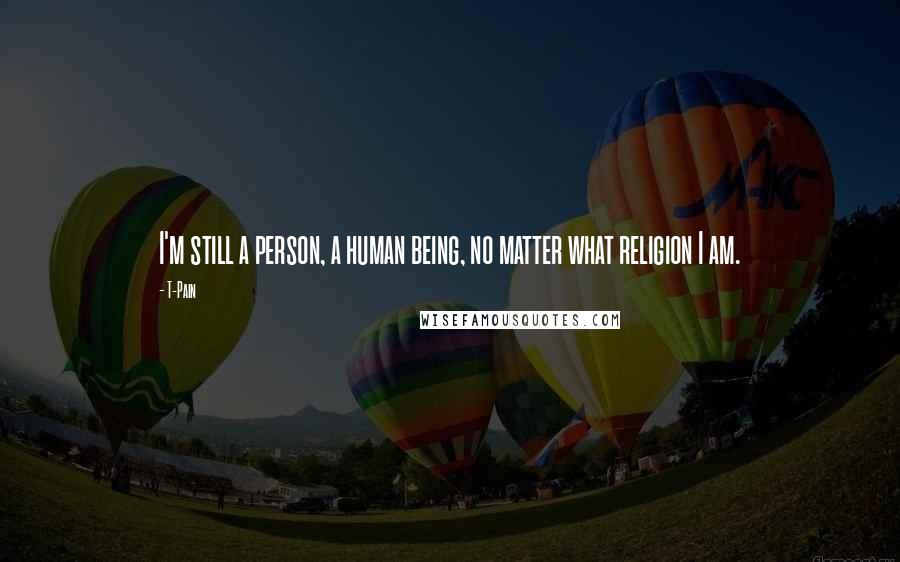 T-Pain Quotes: I'm still a person, a human being, no matter what religion I am.