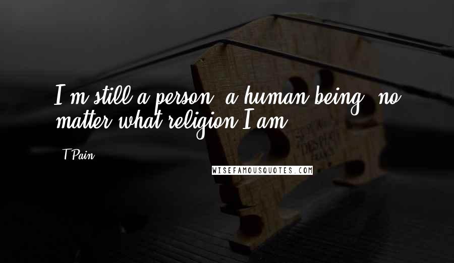 T-Pain Quotes: I'm still a person, a human being, no matter what religion I am.