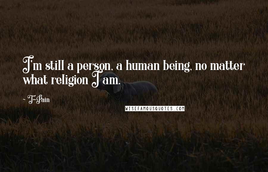 T-Pain Quotes: I'm still a person, a human being, no matter what religion I am.